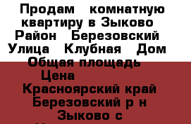 Продам 4 комнатную квартиру в Зыково › Район ­ Березовский › Улица ­ Клубная › Дом ­ 1 › Общая площадь ­ 58 › Цена ­ 2 300 000 - Красноярский край, Березовский р-н, Зыково с. Недвижимость » Квартиры продажа   . Красноярский край